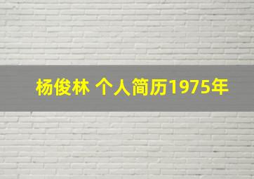 杨俊林 个人简历1975年